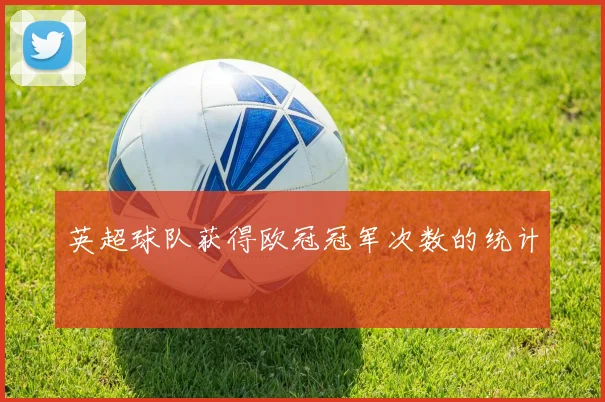 英超球队获得欧冠冠军次数的统计