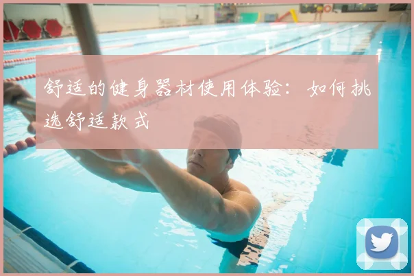 舒适的健身器材使用体验：如何挑选舒适款式