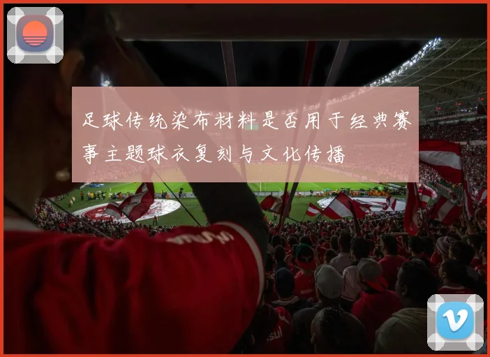 足球传统染布材料是否用于经典赛事主题球衣复刻与文化传播