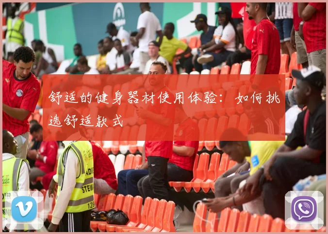 舒适的健身器材使用体验：如何挑选舒适款式