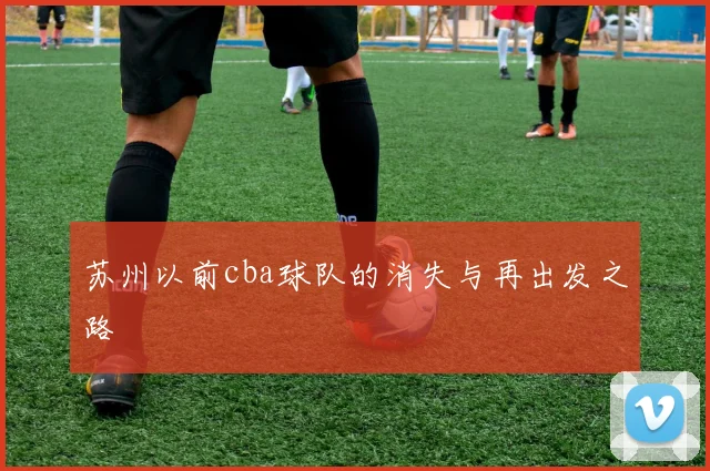 苏州以前cba球队的消失与再出发之路